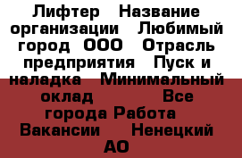 Лифтер › Название организации ­ Любимый город, ООО › Отрасль предприятия ­ Пуск и наладка › Минимальный оклад ­ 6 600 - Все города Работа » Вакансии   . Ненецкий АО